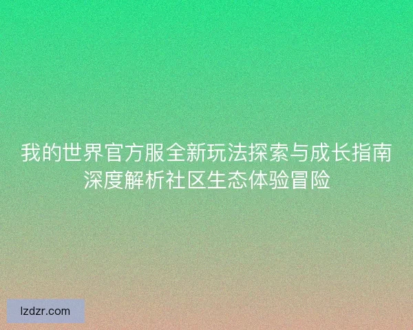 我的世界官方服全新玩法探索与成长指南深度解析社区生态体验冒险