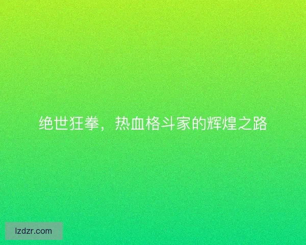 绝世狂拳，热血格斗家的辉煌之路