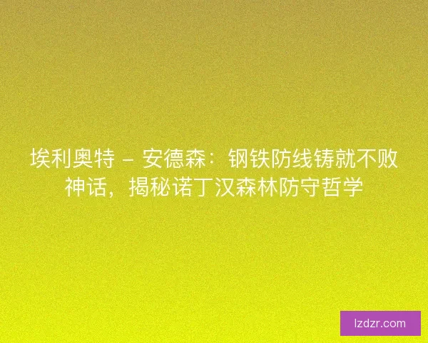 埃利奥特 - 安德森：钢铁防线铸就不败神话，揭秘诺丁汉森林防守哲学