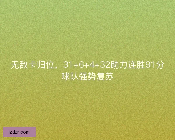 无敌卡归位,31+6+4+32助力连胜91分球队强势复苏 无敌卡归位,31+6+4+32助力连胜91分球队强势复苏