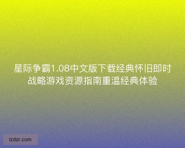 星际争霸1.08中文版下载经典怀旧即时战略游戏资源指南重温经典体验