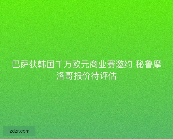 巴萨获韩国千万欧元商业赛邀约 秘鲁摩洛哥报价待评估