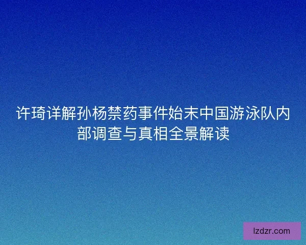 许琦详解孙杨禁药事件始末中国游泳队内部调查与真相全景解读 许琦详解孙杨禁药事件始末中国游泳队内部调查与真相全景解读