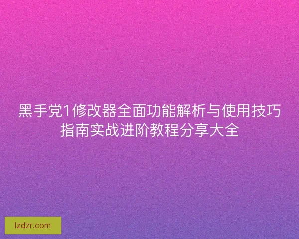 黑手党1修改器全面功能解析与使用技巧指南实战进阶教程分享大全 黑手党1修改器全面功能解析与使用技巧指南实战进阶教程分享大全